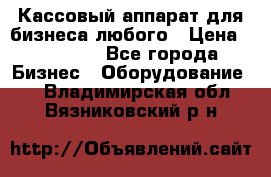 Кассовый аппарат для бизнеса любого › Цена ­ 15 000 - Все города Бизнес » Оборудование   . Владимирская обл.,Вязниковский р-н